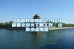 3步做好深圳积分入户社保要交多久了解工作，让你少走弯路