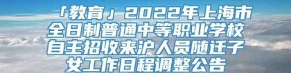 「教育」2022年上海市全日制普通中等职业学校自主招收来沪人员随迁子女工作日程调整公告