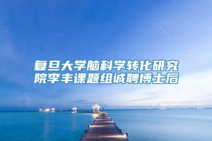 复旦大学脑科学转化研究院李丰课题组诚聘博士后