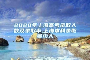 2020年上海高考录取人数及录取率,上海本科录取多少人