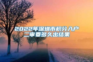 2022年深圳市积分入户二审要多久出结果