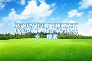 转深圳户口调干和调工有什么区别，我是全日制大专，档案