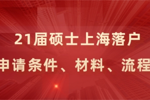 21应届硕士落户上海的申请条件、申请材料、申办流程