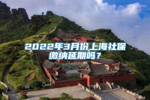 2022年3月份上海社保缴纳延期吗？