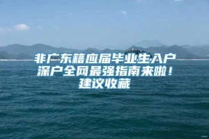 非广东籍应届毕业生入户深户全网最强指南来啦！建议收藏