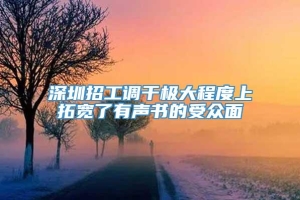 深圳招工调干极大程度上拓宽了有声书的受众面