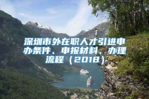 深圳市外在职人才引进申办条件、申报材料、办理流程（2018）