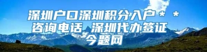 深圳户口深圳积分入户＊＊咨询电话 深圳代办签证 今题网