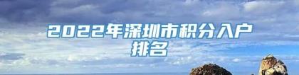 2022年深圳市积分入户排名