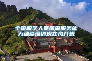 全国留学人员回国服务能力建设培训班在舟开班