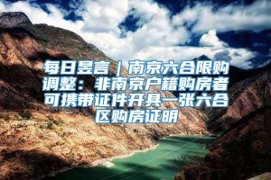 每日昱言｜南京六合限购调整：非南京户籍购房者可携带证件开具一张六合区购房证明