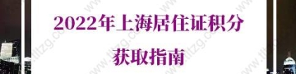 2022年上海居住证积分政策：办理上海居住证积分条件有哪些？