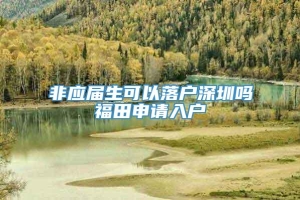 非应届生可以落户深圳吗福田申请入户