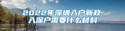 2022年深圳入户新政,入深户需要什么材料