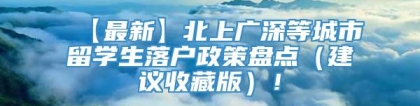 【最新】北上广深等城市留学生落户政策盘点（建议收藏版）！