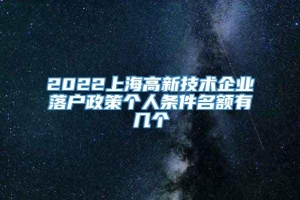 2022上海高新技术企业落户政策个人条件名额有几个