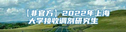 【非官方】2022年上海大学接收调剂研究生