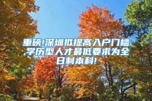 重磅!深圳拟提高入户门槛,学历型人才最低要求为全日制本科!