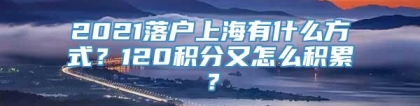 2021落户上海有什么方式？120积分又怎么积累？