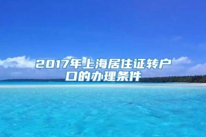 2017年上海居住证转户口的办理条件