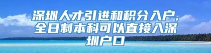 深圳人才引进和积分入户,全日制本科可以直接入深圳户口