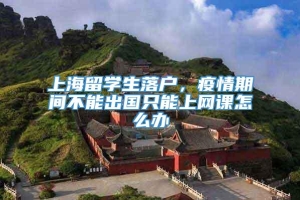 上海留学生落户，疫情期间不能出国只能上网课怎么办