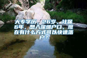 大专学历，26岁，社保6年，想入深圳户口，现在有什么方式可以快速落户？