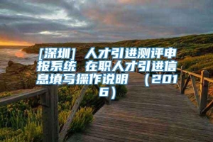 [深圳] 人才引进测评申报系统 在职人才引进信息填写操作说明 （2016）