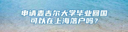 申请麦吉尔大学毕业回国可以在上海落户吗？