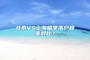 北京VS上海留学落户政策对比？