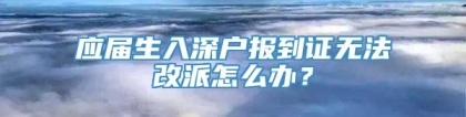 应届生入深户报到证无法改派怎么办？