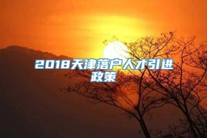 2018天津落户人才引进政策