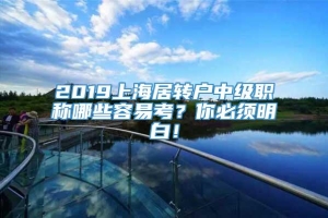 2019上海居转户中级职称哪些容易考？你必须明白！