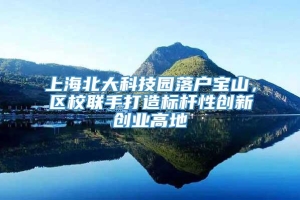 上海北大科技园落户宝山，区校联手打造标杆性创新创业高地