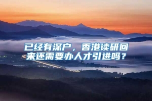 已经有深户，香港读研回来还需要办人才引进吗？