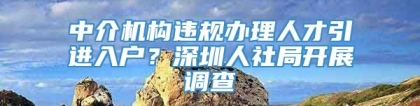 中介机构违规办理人才引进入户？深圳人社局开展调查