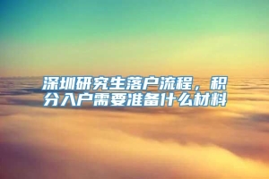 深圳研究生落户流程，积分入户需要准备什么材料