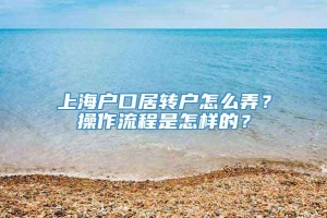 上海户口居转户怎么弄？操作流程是怎样的？