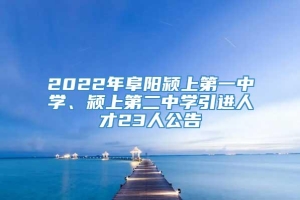 2022年阜阳颍上第一中学、颍上第二中学引进人才23人公告