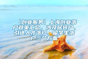 【创业服务】上海创业落户政策汇总，涉及居转户、引进人才落户、留学生落户三个方面