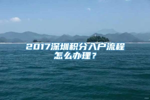 2017深圳积分入户流程怎么办理？