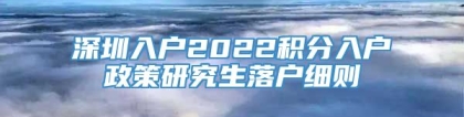 深圳入户2022积分入户政策研究生落户细则