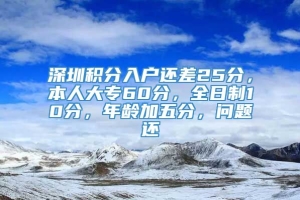 深圳积分入户还差25分，本人大专60分，全日制10分，年龄加五分，问题还