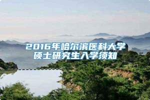 2016年哈尔滨医科大学硕士研究生入学须知