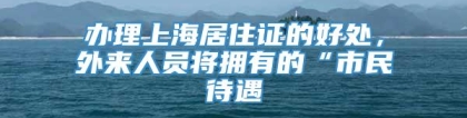 办理上海居住证的好处，外来人员将拥有的“市民待遇