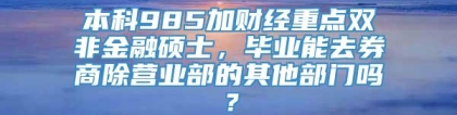 本科985加财经重点双非金融硕士，毕业能去券商除营业部的其他部门吗？