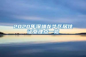 2020年深圳龙华区居住证受理点一览