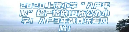 2020上海小学“入户年限”超严格的10所公办小学！入户3年都有统筹风险！