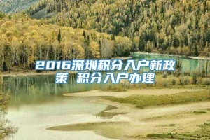 2016深圳积分入户新政策 积分入户办理