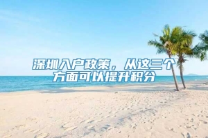 深圳入户政策，从这三个方面可以提升积分